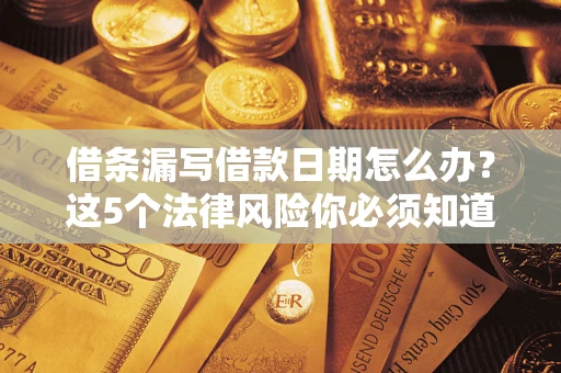 北京借条漏写借款日期怎么办？这5个法律风险你必须知道