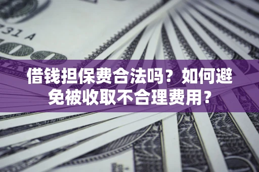 北京借钱担保费合法吗？如何避免被收取不合理费用？