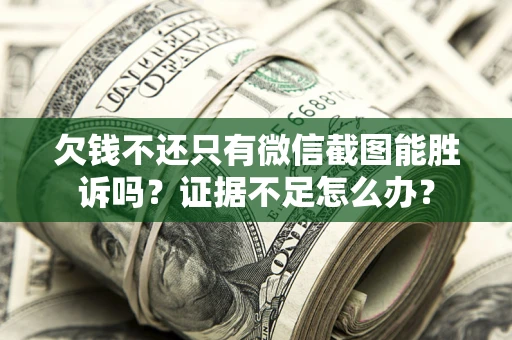 北京欠钱不还只有微信截图能胜诉吗？证据不足怎么办？