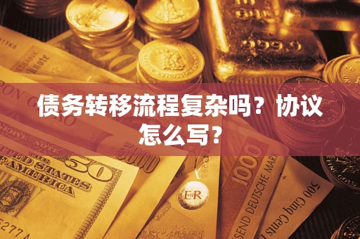 北京债务转移流程复杂吗？协议怎么写？
