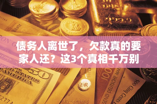 北京债务人离世了，欠款真的要家人还？这3个真相千万别弄错