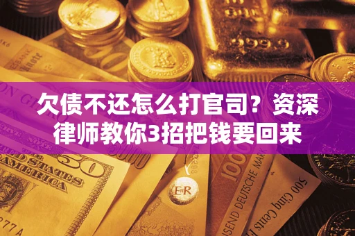 北京欠债不还怎么打官司？资深律师教你3招把钱要回来