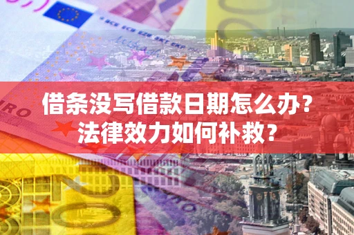 北京借条没写借款日期怎么办?法律效力如何补救? 北京借条没写借款日期怎么办?法律效力如何补救?