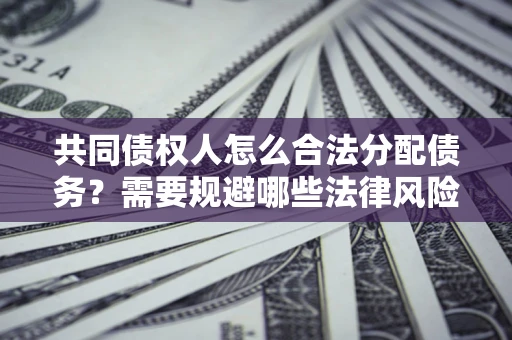 北京共同债权人怎么合法分配债务？需要规避哪些法律风险？