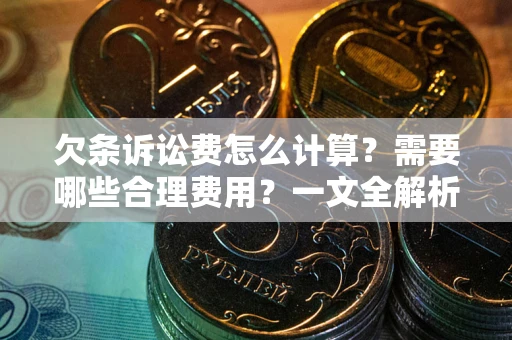 北京欠条诉讼费怎么计算？需要哪些合理费用？一文全解析