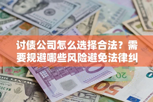 北京讨债公司怎么选择合法？需要规避哪些风险避免法律纠纷？