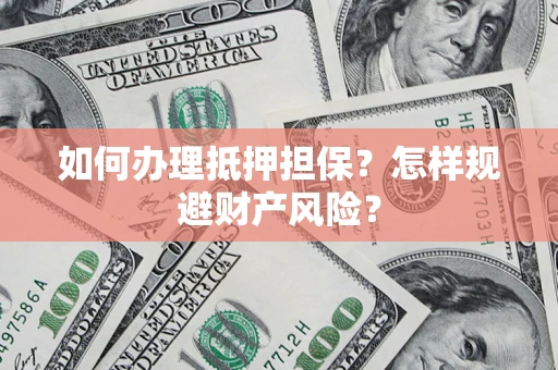 北京如何办理抵押担保？怎样规避财产风险？