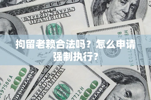 北京拘留老赖合法吗？怎么申请强制执行？