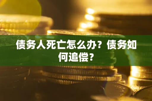 北京债务人死亡怎么办？债务如何追偿？