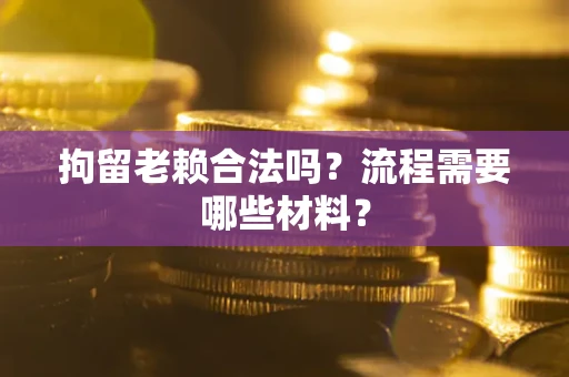 北京拘留老赖合法吗？流程需要哪些材料？