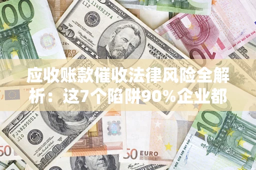北京应收账款催收法律风险全解析：这7个陷阱90%企业都踩过（含合规应对指南）