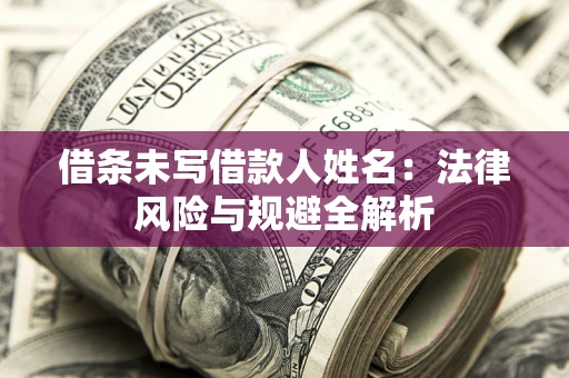 北京借条未写借款人姓名：法律风险与规避全解析