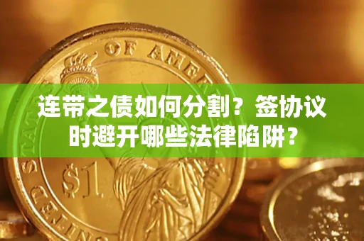 北京连带之债如何分割？签协议时避开哪些法律陷阱？