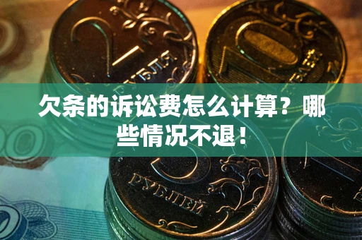 北京欠条的诉讼费怎么计算?哪些情况不退! 北京欠条的诉讼费怎么计算?哪些情况不退!