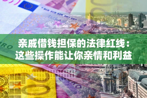 北京亲戚借钱担保的法律红线：这些操作能让你亲情和利益两不误