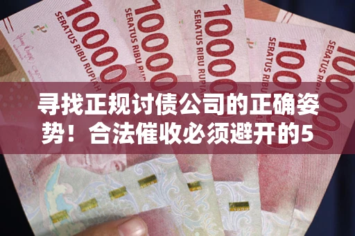 北京寻找正规讨债公司的正确姿势！合法催收必须避开的5大雷区