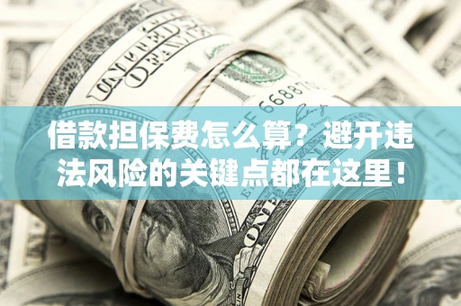 北京借款担保费怎么算？避开违法风险的关键点都在这里！