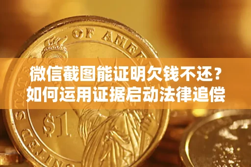北京微信截图能证明欠钱不还？如何运用证据启动法律追偿程序？
