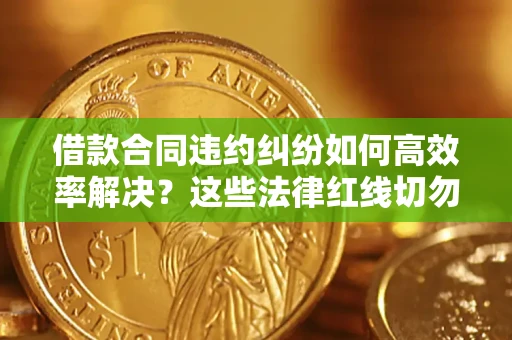 北京借款合同违约纠纷如何高效率解决？这些法律红线切勿触碰