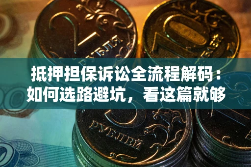 北京抵押担保诉讼全流程解码：如何选路避坑，看这篇就够了