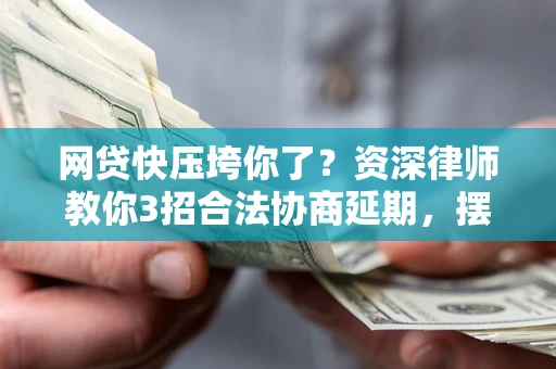 北京网贷快压垮你了？资深律师教你3招合法协商延期，摆脱暴力催收！