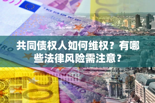北京共同债权人如何维权？有哪些法律风险需注意？