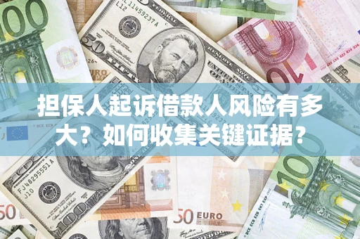 北京担保人起诉借款人风险有多大？如何收集关键证据？