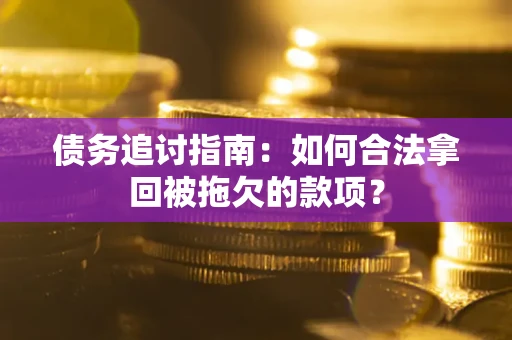 北京债务追讨指南：如何合法拿回被拖欠的款项？