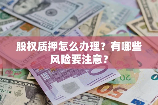 北京股权质押怎么办理？有哪些风险要注意？