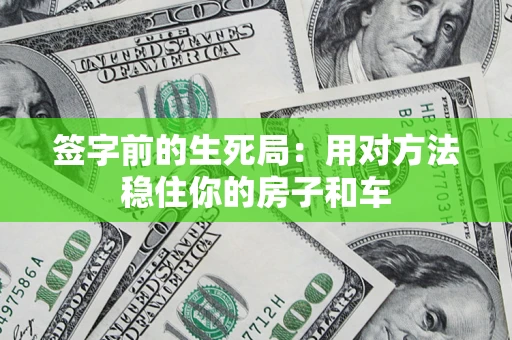 北京签字前的生死局：用对方法稳住你的房子和车