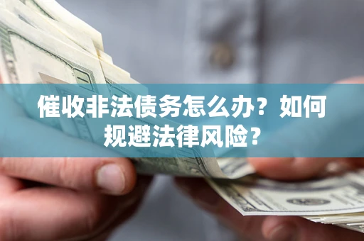 北京催收非法债务怎么办？如何规避法律风险？