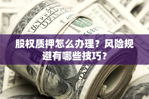北京股权质押怎么办理？风险规避有哪些技巧？