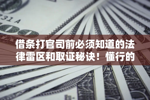 北京借条打官司前必须知道的法律雷区和取证秘诀！懂行的人已经留好这些证据