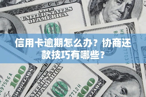 北京信用卡逾期怎么办？协商还款技巧有哪些？