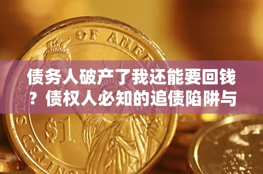 北京债务人破产了我还能要回钱？债权人必知的追债陷阱与破局之道