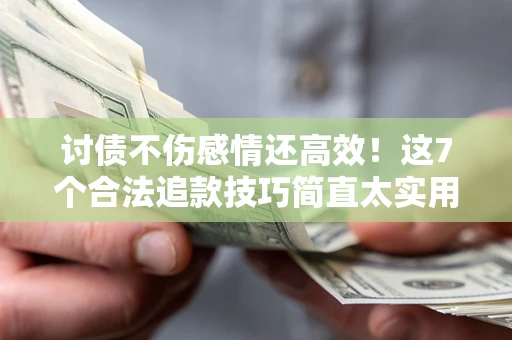 北京讨债不伤感情还高效！这7个合法追款技巧简直太实用