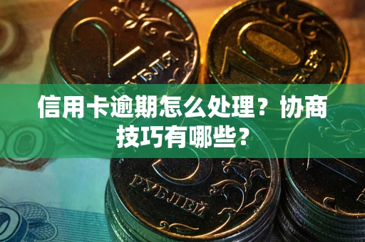 北京信用卡逾期怎么处理？协商技巧有哪些？