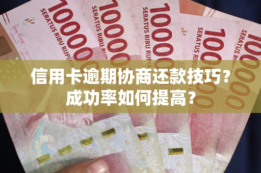 北京信用卡逾期协商还款技巧？成功率如何提高？