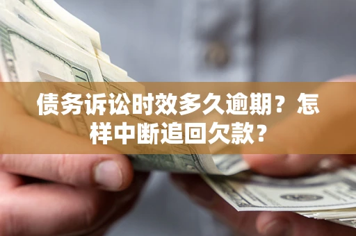 北京债务诉讼时效多久逾期？怎样中断追回欠款？