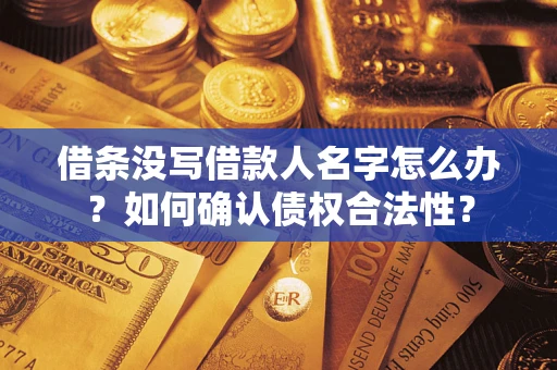 北京借条没写借款人名字怎么办？如何确认债权合法性？