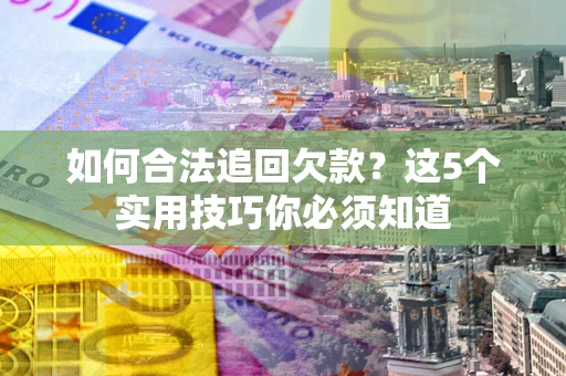 北京如何合法追回欠款？这5个实用技巧你必须知道