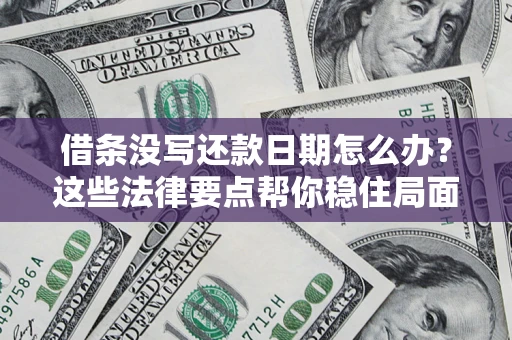 北京借条没写还款日期怎么办？这些法律要点帮你稳住局面