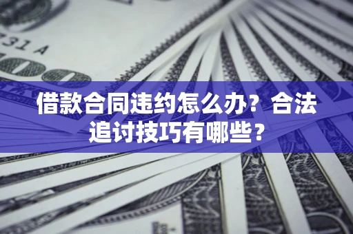 北京借款合同违约怎么办？合法追讨技巧有哪些？