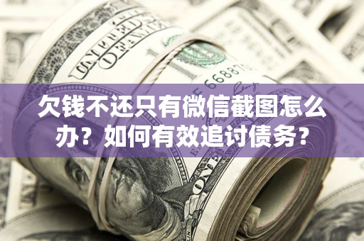 北京欠钱不还只有微信截图怎么办？如何有效追讨债务？
