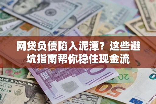 北京网贷负债陷入泥潭？这些避坑指南帮你稳住现金流