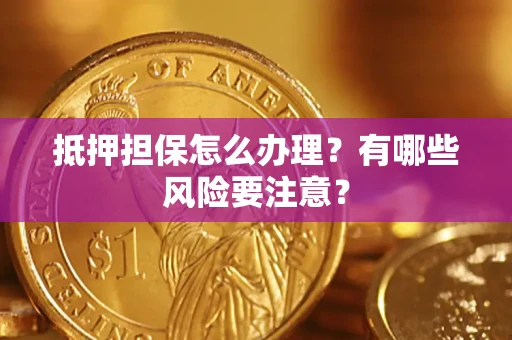 北京抵押担保怎么办理？有哪些风险要注意？