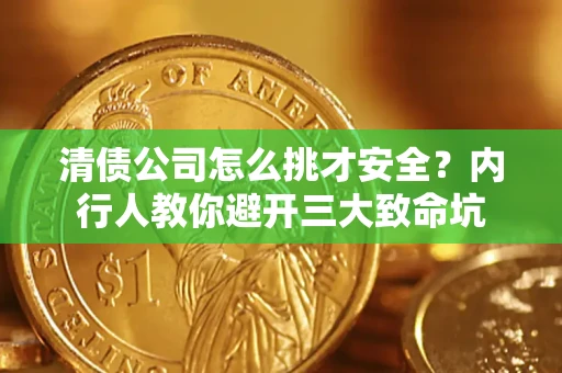 北京清债公司怎么挑才安全?内行人教你避开三大致命坑 北京清债公司怎么挑才安全?内行人教你避开三大致命坑