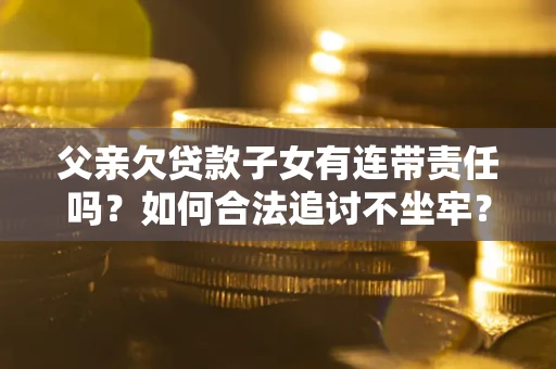 北京父亲欠贷款子女有连带责任吗？如何合法追讨不坐牢？