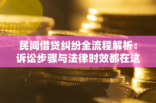 北京民间借贷纠纷全流程解析：诉讼步骤与法律时效都在这儿了