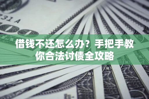 北京借钱不还怎么办？手把手教你合法讨债全攻略